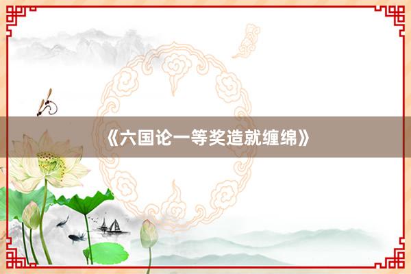《六国论一等奖造就缠绵》