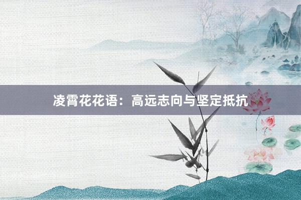 凌霄花花语：高远志向与坚定抵抗